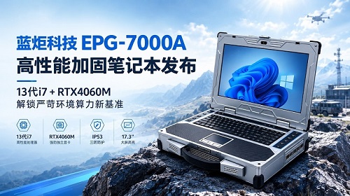 蓝炬科技EPG-7000A高性能加固笔记本发布:13代i7-13700+RTX4060M 蓝炬科技EPG-7000A高性能加固笔记本发布:13代i7-13700+RTX4060M