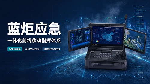 一体化移动应急指挥方案:蓝炬应急指挥箱、视频会议终端、语音调度台详解